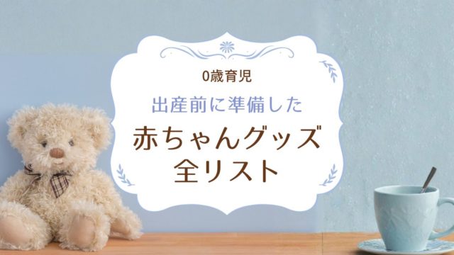 出産前に準備した赤ちゃんグッズ全リスト