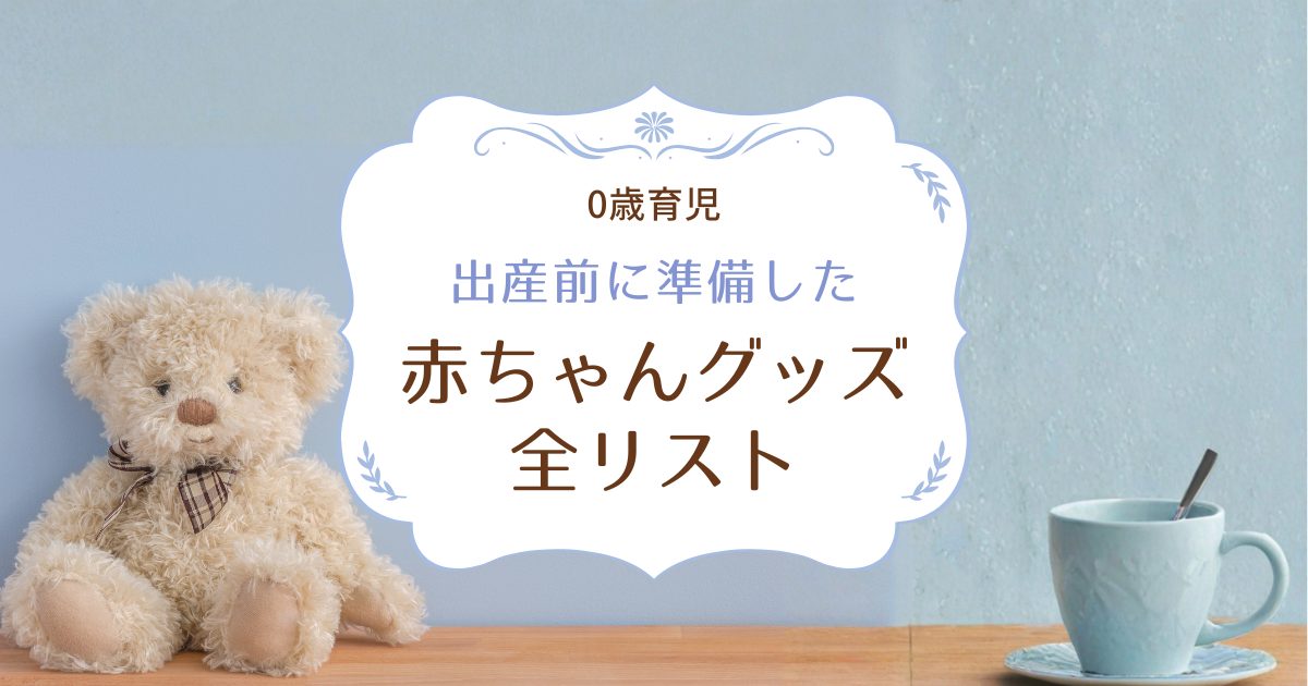 出産前に準備した赤ちゃんグッズ全リスト
